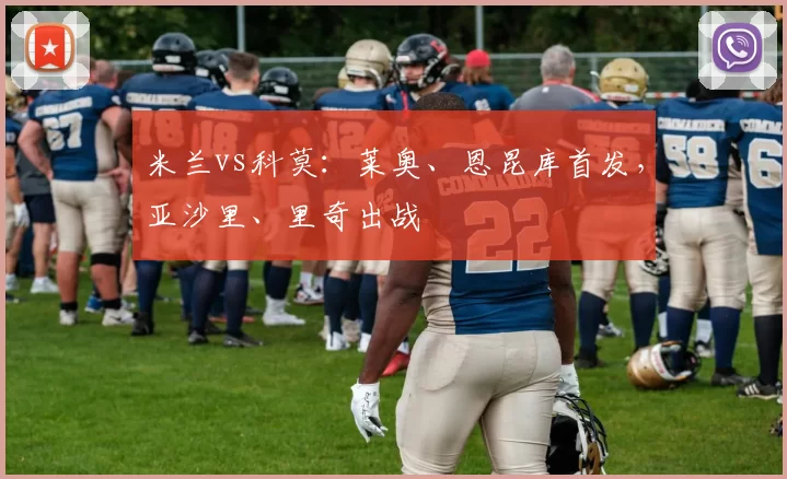 米兰vs科莫：莱奥、恩昆库首发，亚沙里、里奇出战