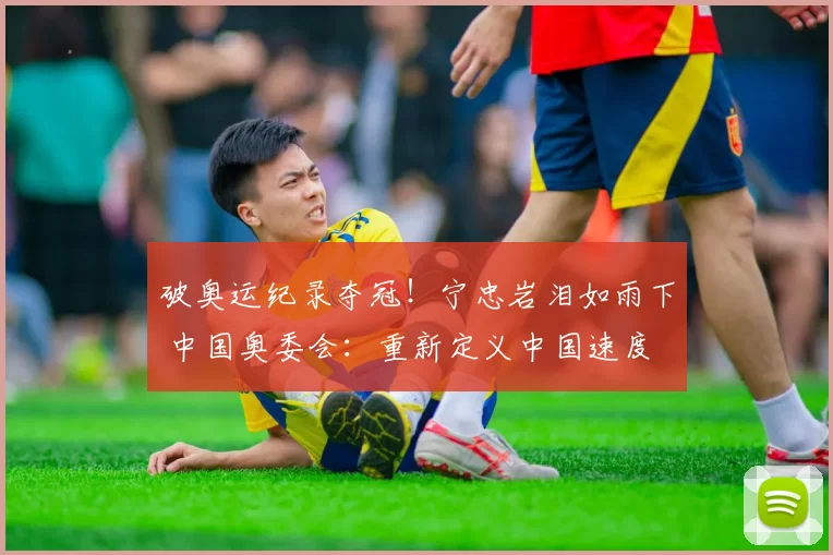 破奥运纪录夺冠！宁忠岩泪如雨下 中国奥委会：重新定义中国速度